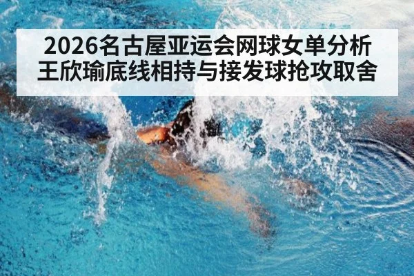 2026名古屋亚运会网球女单分析 王欣瑜底线相持与接发球抢攻取舍