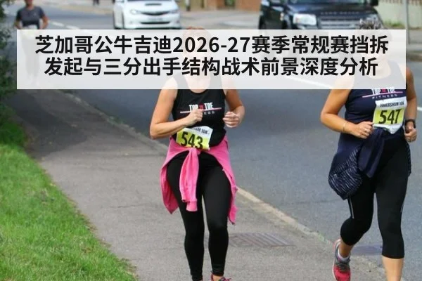 芝加哥公牛吉迪2026-27赛季常规赛挡拆发起与三分出手结构战术前景深度分析